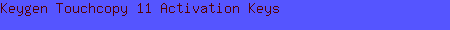 Keygen Touchcopy 11 Activation Keys